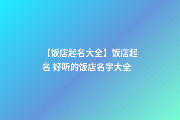 【饭店起名大全】饭店起名 好听的饭店名字大全-第1张-店铺起名-玄机派